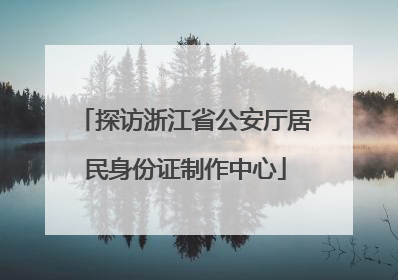 探访浙江省公安厅居民身份证制作中心