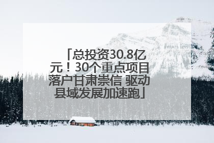 总投资30.8亿元！30个重点项目落户甘肃崇信 驱动县域发展加速跑