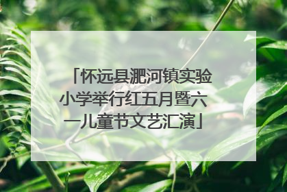 怀远县淝河镇实验小学举行红五月暨六一儿童节文艺汇演