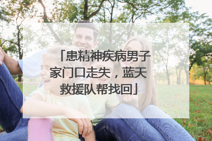 患精神疾病男子家门口走失，蓝天救援队帮找回