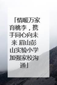 情暖万家育桃李，携手同心向未来 眉山彭山实验小学加强家校沟通