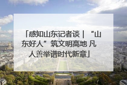 感知山东记者谈｜“山东好人”筑文明高地 凡人善举谱时代新章
