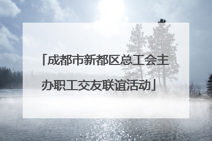 成都市新都区总工会主办职工交友联谊活动