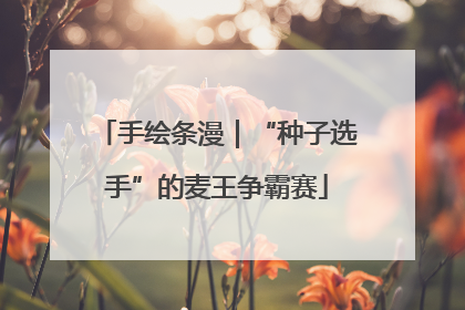 手绘条漫｜“种子选手”的麦王争霸赛