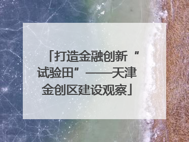 打造金融创新“试验田”——天津金创区建设观察