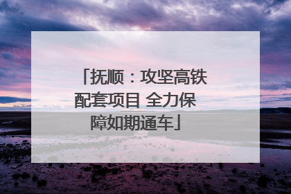 抚顺：攻坚高铁配套项目 全力保障如期通车