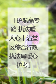 护航高考路 执法暖人心丨沾益区综合行政执法局暖心护考