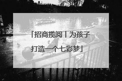招商揽阅丨为孩子打造一个七彩梦