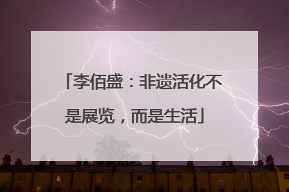 李佰盛：非遗活化不是展览，而是生活