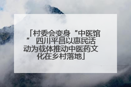 村委会变身“中医馆” 四川平昌以惠民活动为载体推动中医药文化在乡村落地