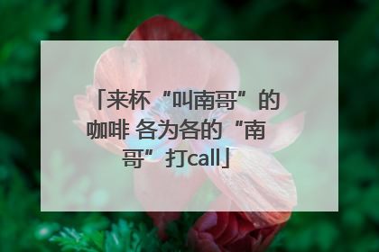 来杯“叫南哥”的咖啡 各为各的“南哥”打call