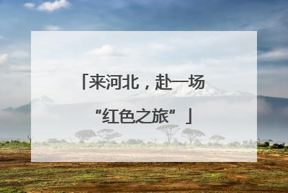 来河北，赴一场“红色之旅”