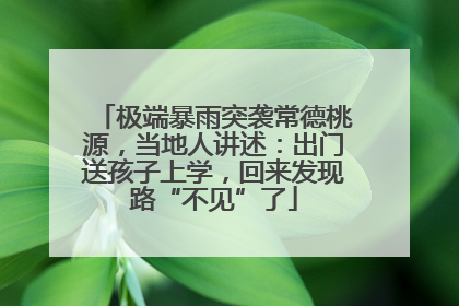 极端暴雨突袭常德桃源，当地人讲述：出门送孩子上学，回来发现路“不见”了
