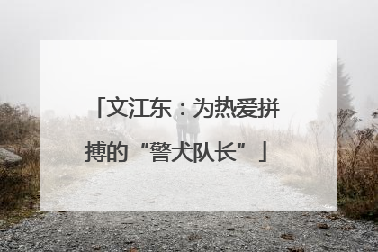 文江东：为热爱拼搏的“警犬队长”
