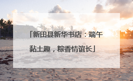 新田县新华书店：端午黏土趣，粽香情谊长