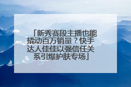 新秀赛段主播也能撬动百万销量？快手达人佳佳以强信任关系引爆护肤专场