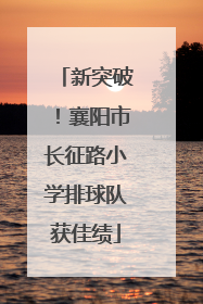 新突破！襄阳市长征路小学排球队获佳绩