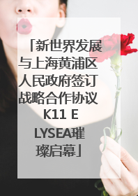 新世界发展与上海黄浦区人民政府签订战略合作协议 K11 ELYSEA璀璨启幕