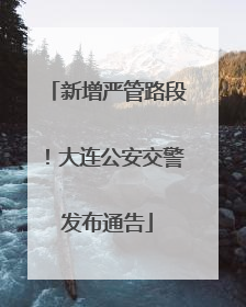 新增严管路段！大连公安交警发布通告