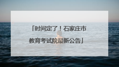 时间定了！石家庄市教育考试院最新公告
