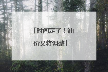 时间定了！油价又将调整