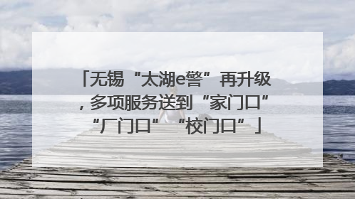 无锡“太湖e警”再升级，多项服务送到“家门口”“厂门口”“校门口”