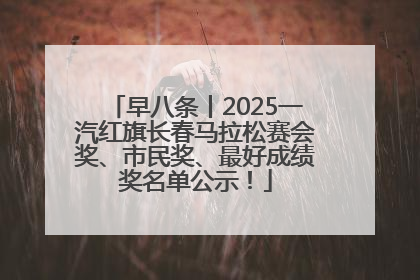 早八条丨2025一汽红旗长春马拉松赛会奖、市民奖、最好成绩奖名单公示！