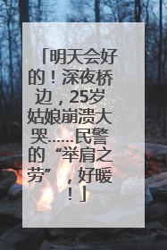 明天会好的！深夜桥边，25岁姑娘崩溃大哭……民警的“举肩之劳”，好暖！