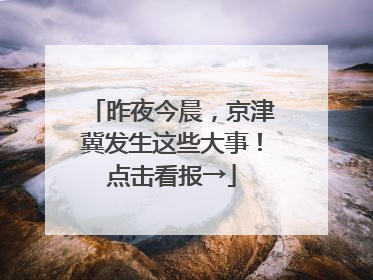 昨夜今晨，京津冀发生这些大事！点击看报→