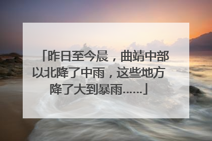 昨日至今晨，曲靖中部以北降了中雨，这些地方降了大到暴雨……
