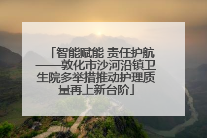 智能赋能 责任护航——敦化市沙河沿镇卫生院多举措推动护理质量再上新台阶