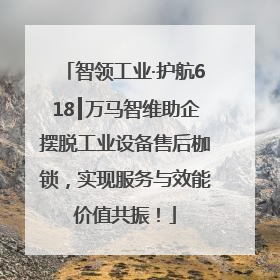 智领工业·护航618┃万马智维助企摆脱工业设备售后枷锁，实现服务与效能价值共振！