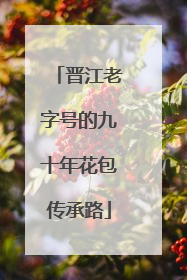 晋江老字号的九十年花包传承路