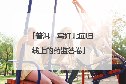 普洱：写好北回归线上的药监答卷