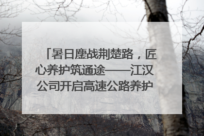 暑日鏖战荆楚路，匠心养护筑通途——江汉公司开启高速公路养护专项工程建设热潮