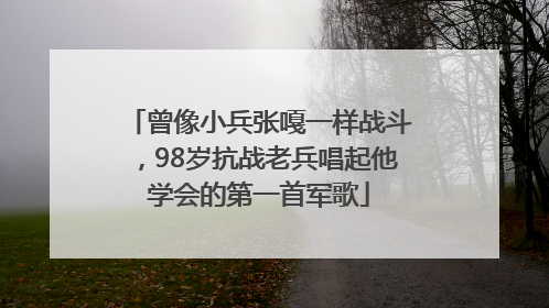 曾像小兵张嘎一样战斗，98岁抗战老兵唱起他学会的第一首军歌
