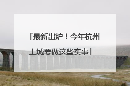 最新出炉！今年杭州上城要做这些实事