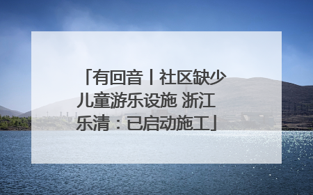 有回音丨社区缺少儿童游乐设施 浙江乐清：已启动施工
