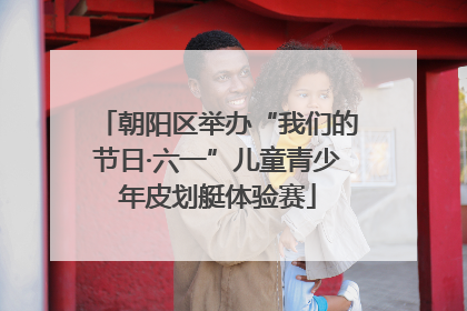 朝阳区举办“我们的节日·六一”儿童青少年皮划艇体验赛