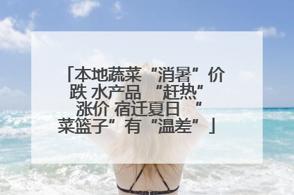 本地蔬菜“消暑”价跌 水产品 “赶热” 涨价 宿迁夏日 “菜篮子”有“温差”