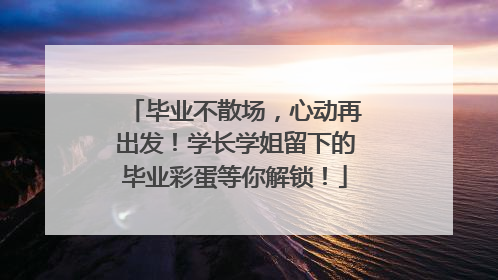 毕业不散场，心动再出发！学长学姐留下的毕业彩蛋等你解锁！
