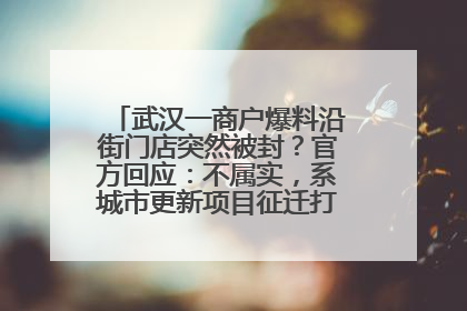 武汉一商户爆料沿街门店突然被封？官方回应：不属实，系城市更新项目征迁打围，此前已公示