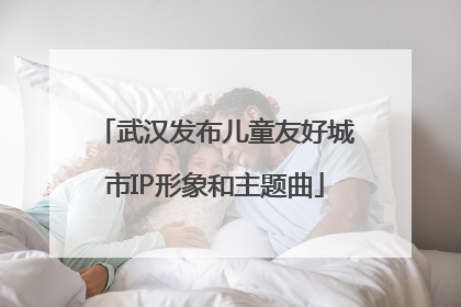 武汉发布儿童友好城市IP形象和主题曲