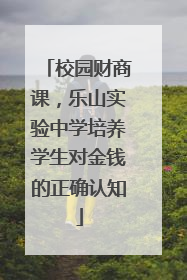 校园财商课，乐山实验中学培养学生对金钱的正确认知