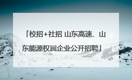 校招+社招 山东高速、山东能源权属企业公开招聘