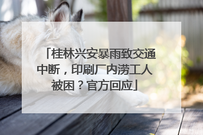桂林兴安暴雨致交通中断，印刷厂内涝工人被困？官方回应