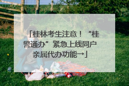 桂林考生注意！“桂警通办”紧急上线同户亲属代办功能→