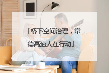 桥下空间治理，常德高速人在行动