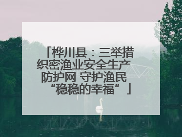 桦川县：三举措织密渔业安全生产防护网 守护渔民“稳稳的幸福”