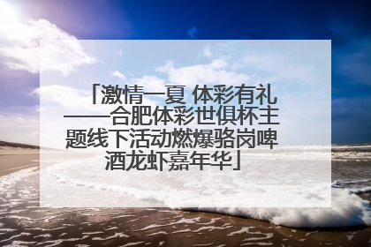 激情一夏 体彩有礼——合肥体彩世俱杯主题线下活动燃爆骆岗啤酒龙虾嘉年华